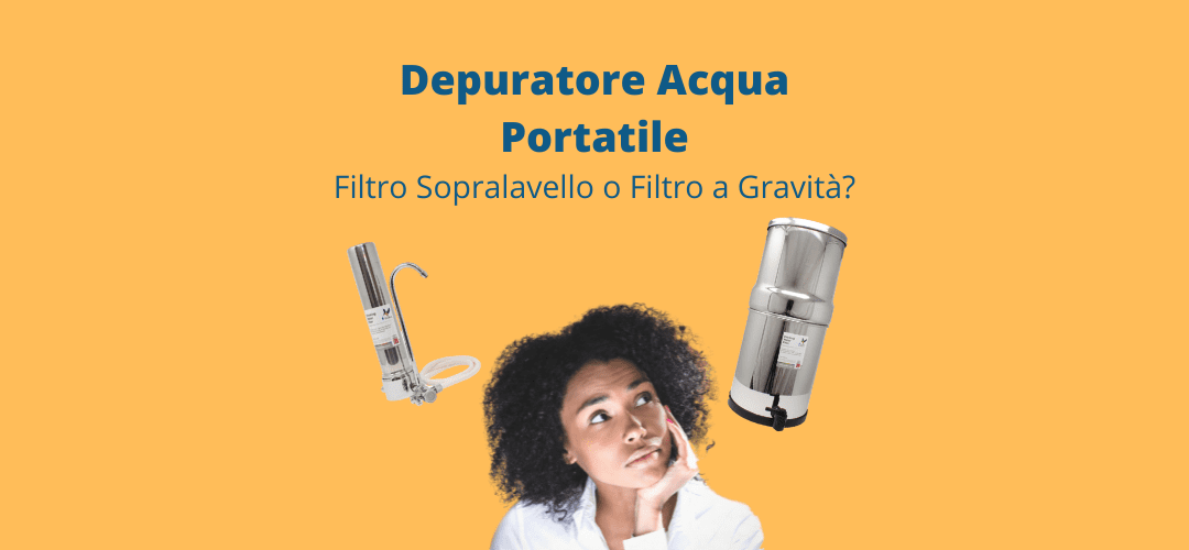 Depuratore acqua portatile: Filtro Sopralavello o Filtro a Gravità?