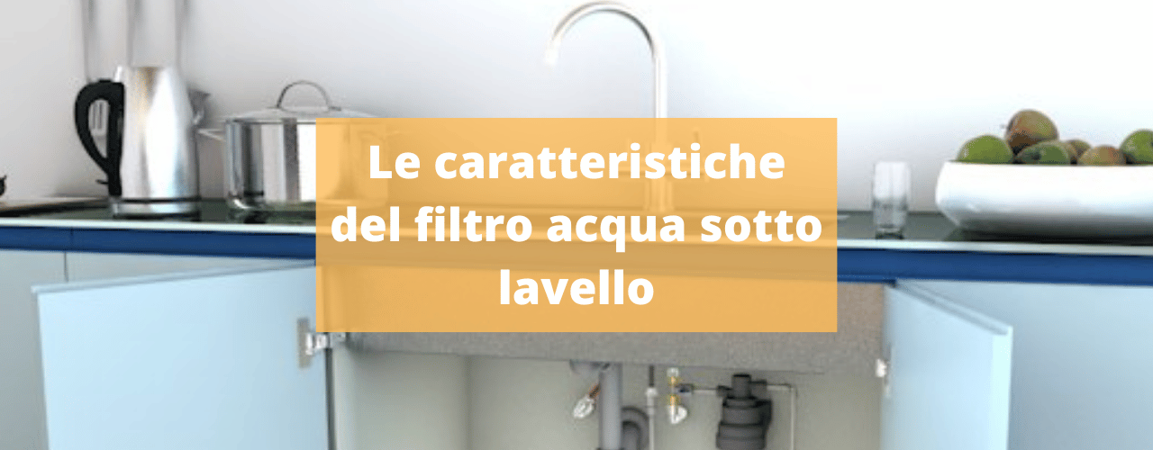 Le caratteristiche del filtro acqua sotto lavello